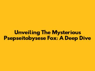 Unveiling The Mysterious Psepseitobysese Fox: A Deep Dive