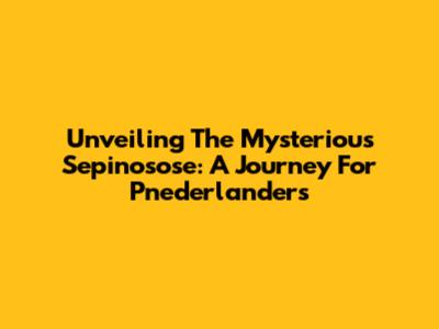 Unveiling The Mysterious Sepinosose: A Journey For Pnederlanders
