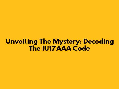 Unveiling The Mystery: Decoding The IU17AAA Code
