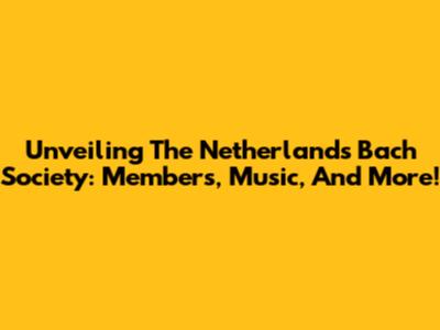 Unveiling The Netherlands Bach Society: Members, Music, And More!