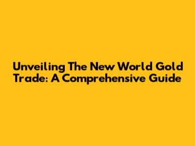 Unveiling The New World Gold Trade: A Comprehensive Guide