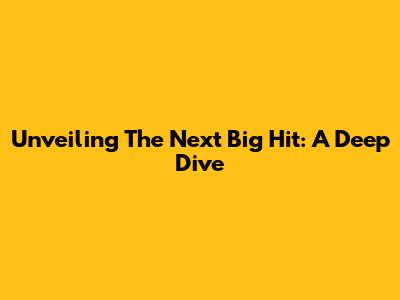 Unveiling The Next Big Hit: A Deep Dive