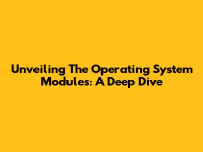 Unveiling The Operating System Modules: A Deep Dive