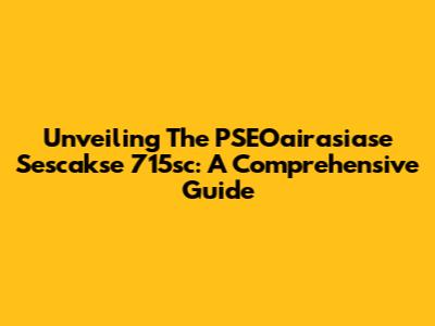 Unveiling The PSEOairasiase Sescakse 715sc: A Comprehensive Guide