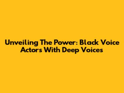 Unveiling The Power: Black Voice Actors With Deep Voices