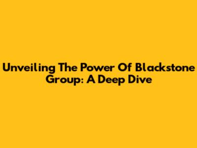 Unveiling The Power Of Blackstone Group: A Deep Dive