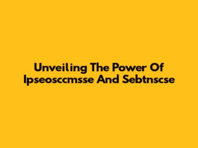 Unveiling The Power Of Ipseosccmsse And Sebtnscse