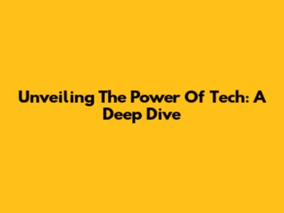 Unveiling The Power Of Tech: A Deep Dive