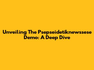 Unveiling The Psepseidetiknewssese Demo: A Deep Dive