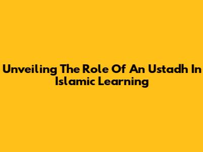Unveiling The Role Of An Ustadh In Islamic Learning