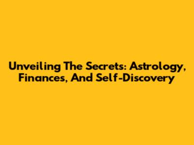 Unveiling The Secrets: Astrology, Finances, And Self-Discovery