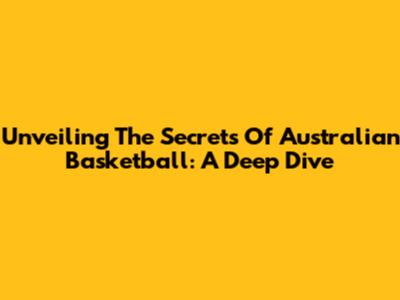 Unveiling The Secrets Of Australian Basketball: A Deep Dive
