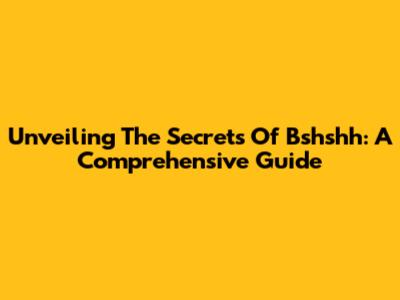 Unveiling The Secrets Of Bshshh: A Comprehensive Guide