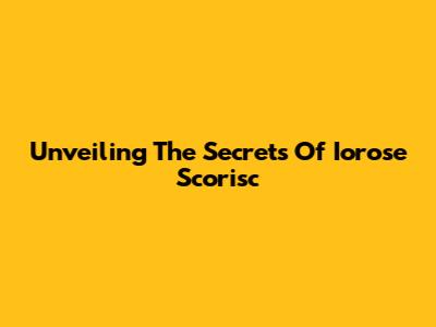 Unveiling The Secrets Of Iorose Scorisc