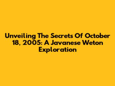 Unveiling The Secrets Of October 18, 2005: A Javanese Weton Exploration