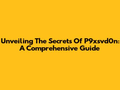 Unveiling The Secrets Of P9xsvd0n: A Comprehensive Guide