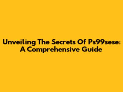 Unveiling The Secrets Of Ps99sese: A Comprehensive Guide