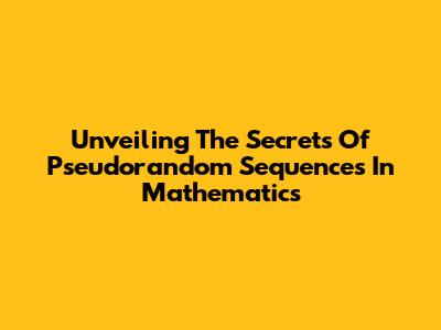 Unveiling The Secrets Of Pseudorandom Sequences In Mathematics