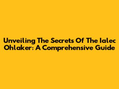 Unveiling The Secrets Of The Ialec Ohlaker: A Comprehensive Guide
