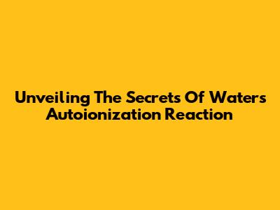 Unveiling The Secrets Of Water's Autoionization Reaction