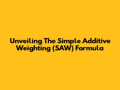 Unveiling The Simple Additive Weighting (SAW) Formula