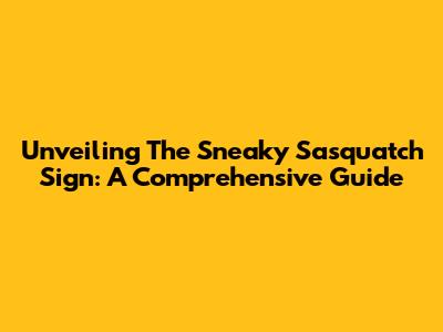 Unveiling The Sneaky Sasquatch Sign: A Comprehensive Guide