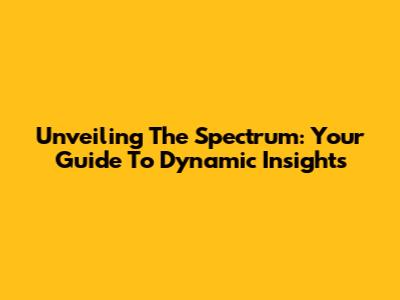 Unveiling The Spectrum: Your Guide To Dynamic Insights