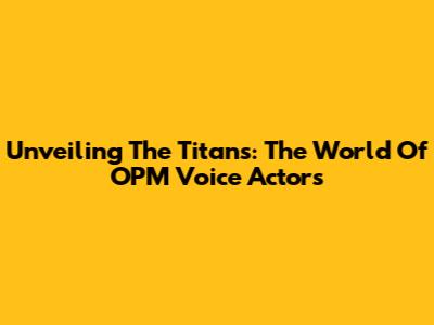 Unveiling The Titans: The World Of OPM Voice Actors