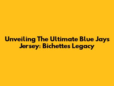 Unveiling The Ultimate Blue Jays Jersey: Bichette's Legacy