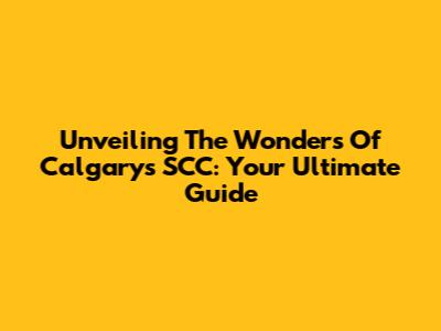 Unveiling The Wonders Of Calgary's SCC: Your Ultimate Guide