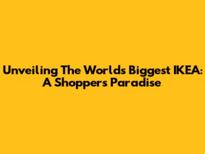 Unveiling The World's Biggest IKEA: A Shopper's Paradise