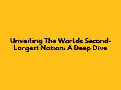 Unveiling The World's Second-Largest Nation: A Deep Dive