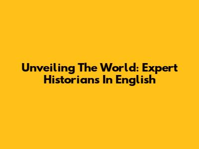 Unveiling The World: Expert Historians In English