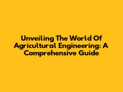 Unveiling The World Of Agricultural Engineering: A Comprehensive Guide