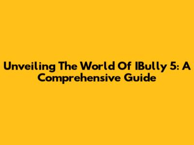 Unveiling The World Of IBully 5: A Comprehensive Guide