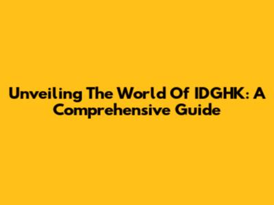 Unveiling The World Of IDGHK: A Comprehensive Guide