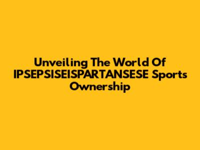 Unveiling The World Of IPSEPSISEISPARTANSESE Sports Ownership