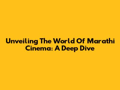 Unveiling The World Of Marathi Cinema: A Deep Dive