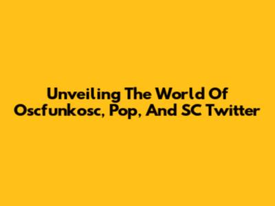 Unveiling The World Of Oscfunkosc, Pop, And SC Twitter