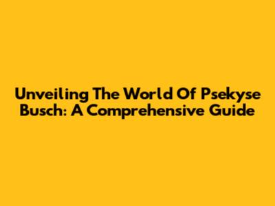 Unveiling The World Of Psekyse Busch: A Comprehensive Guide