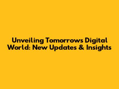 Unveiling Tomorrow's Digital World: New Updates & Insights