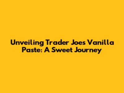 Unveiling Trader Joe's Vanilla Paste: A Sweet Journey