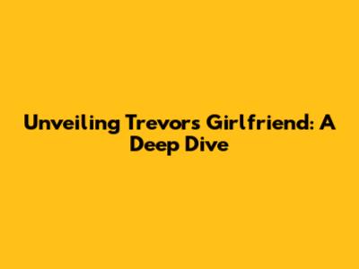Unveiling Trevor's Girlfriend: A Deep Dive