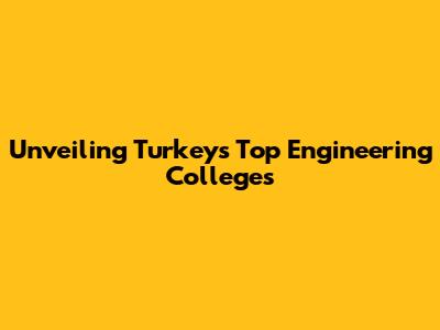 Unveiling Turkey's Top Engineering Colleges