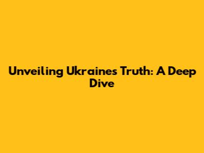 Unveiling Ukraine's Truth: A Deep Dive