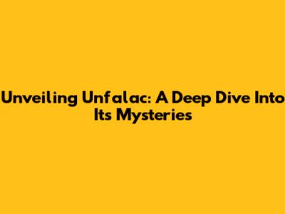 Unveiling Unfalac: A Deep Dive Into Its Mysteries