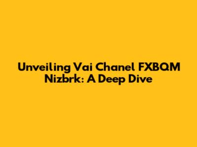 Unveiling Vai Chanel FXBQM Nizbrk: A Deep Dive