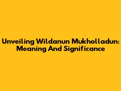 Unveiling Wildanun Mukholladun: Meaning And Significance