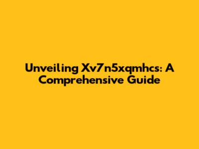 Unveiling Xv7n5xqmhcs: A Comprehensive Guide
