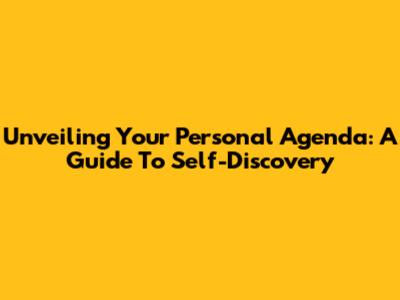 Unveiling Your Personal Agenda: A Guide To Self-Discovery